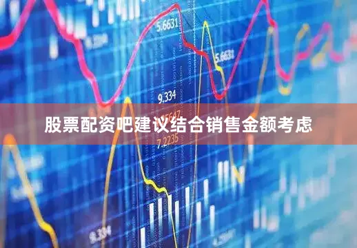 股票配资吧建议结合销售金额考虑