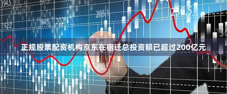 正规股票配资机构京东在宿迁总投资额已超过200亿元