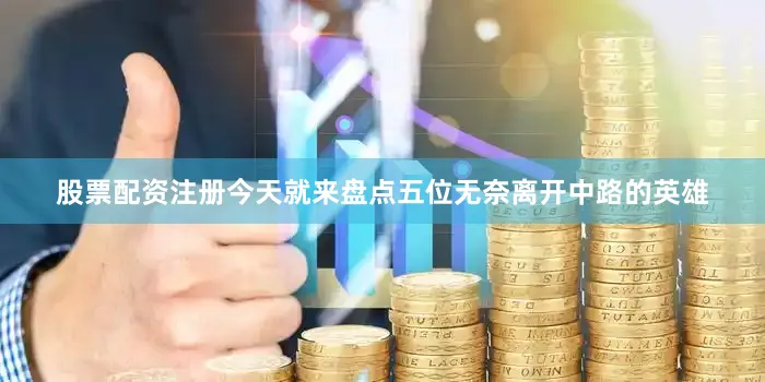 股票配资注册今天就来盘点五位无奈离开中路的英雄