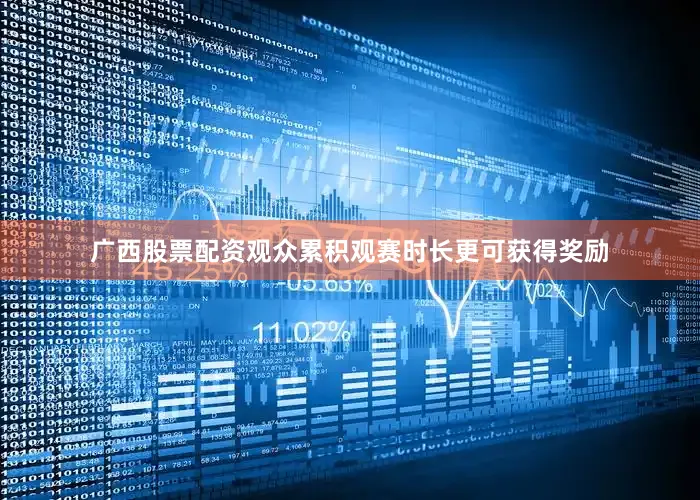 广西股票配资观众累积观赛时长更可获得奖励