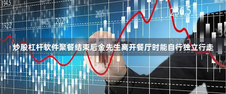 炒股杠杆软件聚餐结束后金先生离开餐厅时能自行独立行走