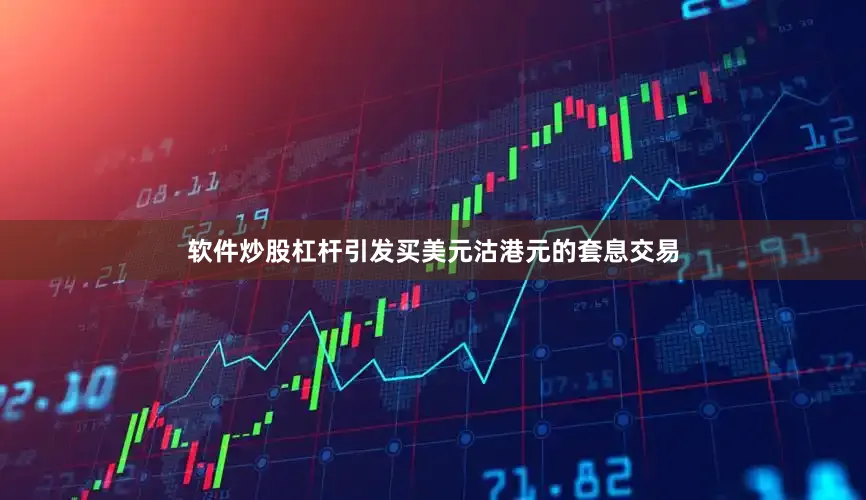 软件炒股杠杆引发买美元沽港元的套息交易