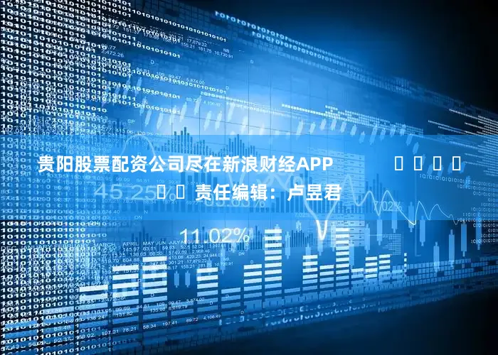 贵阳股票配资公司尽在新浪财经APP            						责任编辑：卢昱君