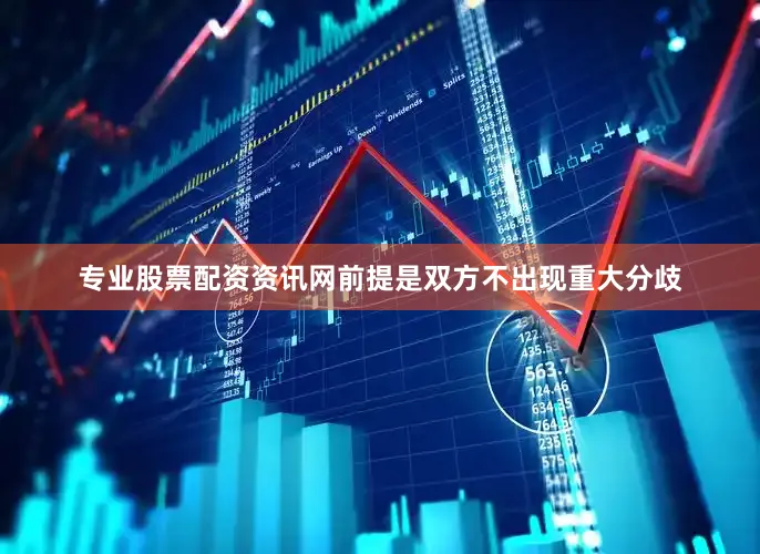 专业股票配资资讯网前提是双方不出现重大分歧