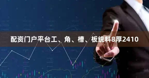 配资门户平台工、角、槽、板统料8厚2410