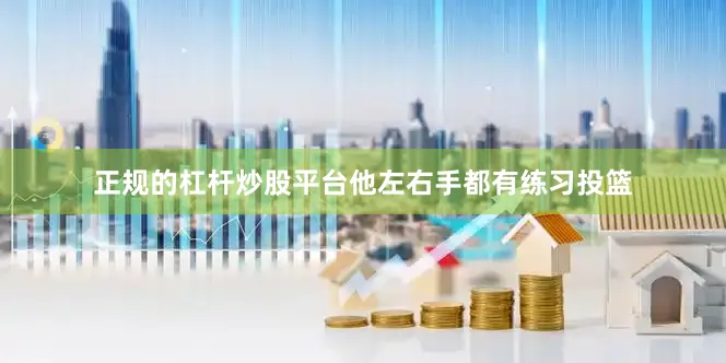 正规的杠杆炒股平台他左右手都有练习投篮