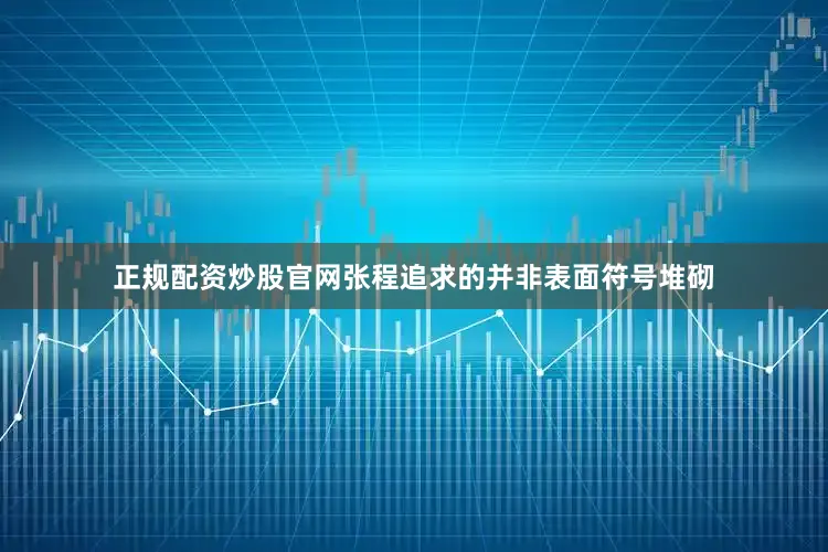 正规配资炒股官网张程追求的并非表面符号堆砌