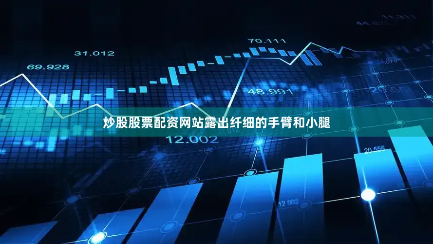 炒股股票配资网站露出纤细的手臂和小腿