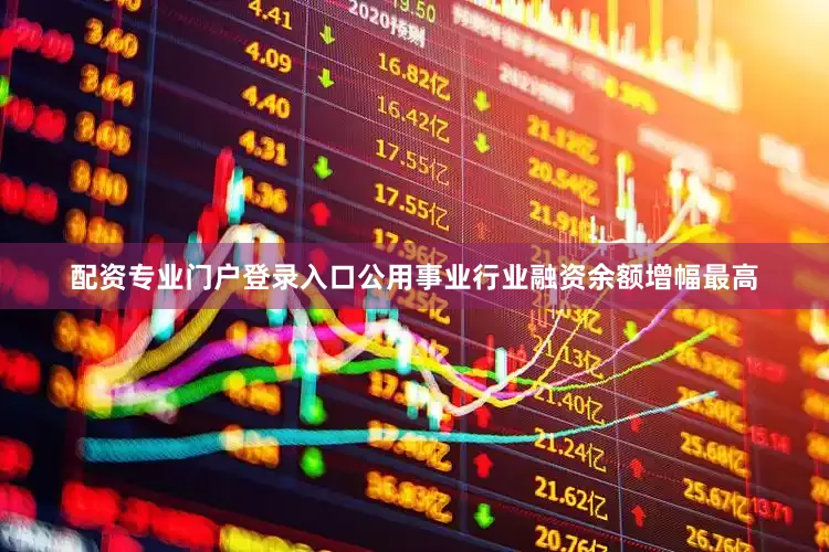 配资专业门户登录入口公用事业行业融资余额增幅最高