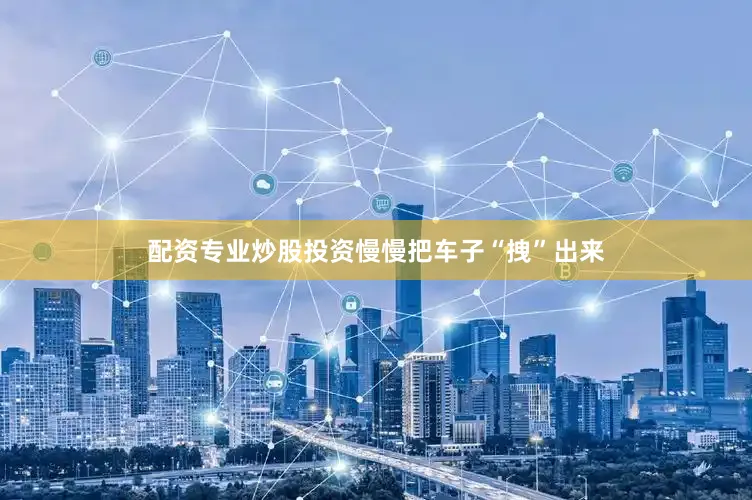 配资专业炒股投资慢慢把车子“拽”出来