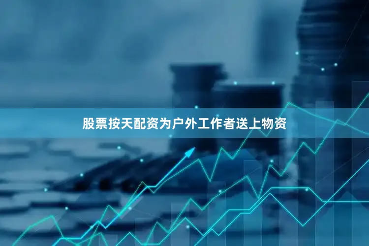 股票按天配资为户外工作者送上物资