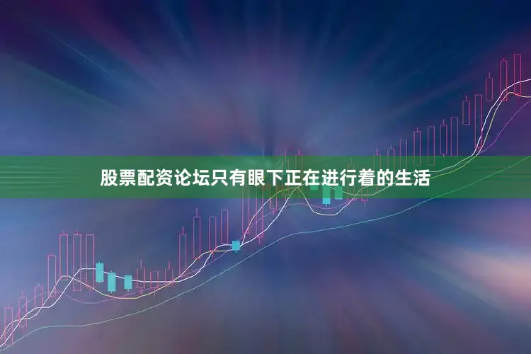 股票配资论坛只有眼下正在进行着的生活