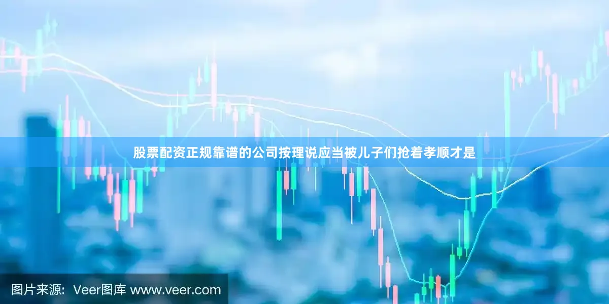 股票配资正规靠谱的公司按理说应当被儿子们抢着孝顺才是