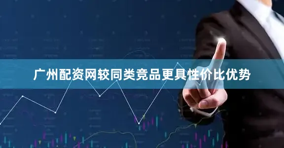 广州配资网较同类竞品更具性价比优势