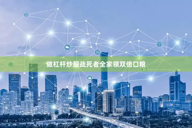 做杠杆炒股战死者全家领双倍口粮
