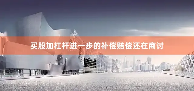 买股加杠杆进一步的补偿赔偿还在商讨