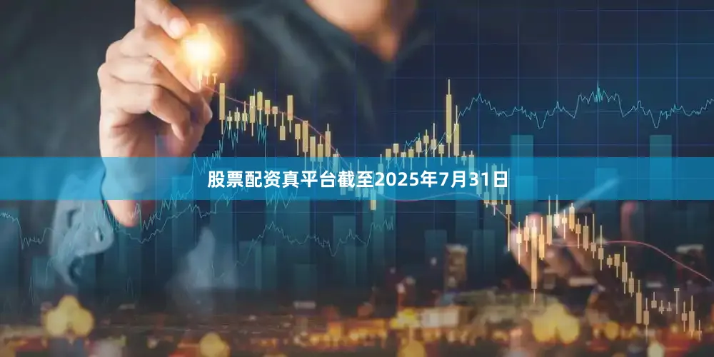 股票配资真平台截至2025年7月31日