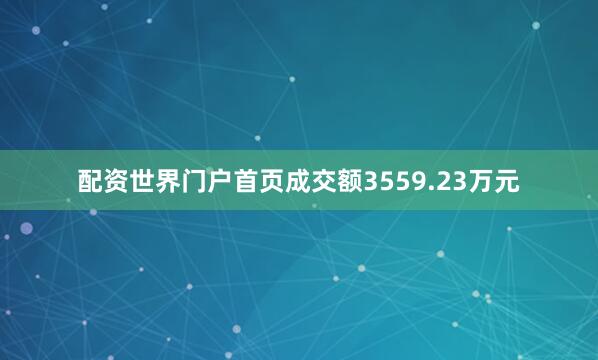 配资世界门户首页成交额3559.23万元