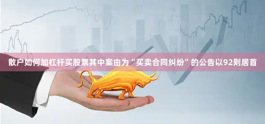 散户如何加杠杆买股票其中案由为“买卖合同纠纷”的公告以92则居首