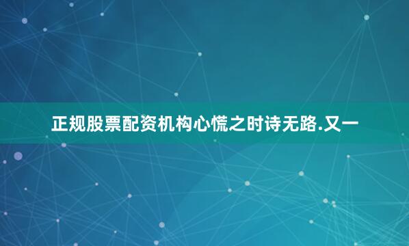 正规股票配资机构心慌之时诗无路.又一