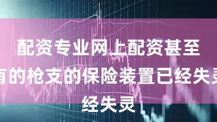 配资专业网上配资甚至有的枪支的保险装置已经失灵