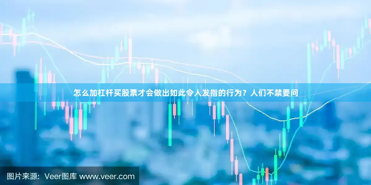 怎么加杠杆买股票才会做出如此令人发指的行为？人们不禁要问
