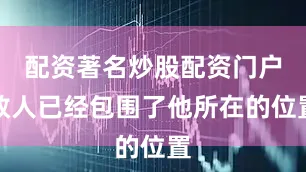 配资著名炒股配资门户敌人已经包围了他所在的位置