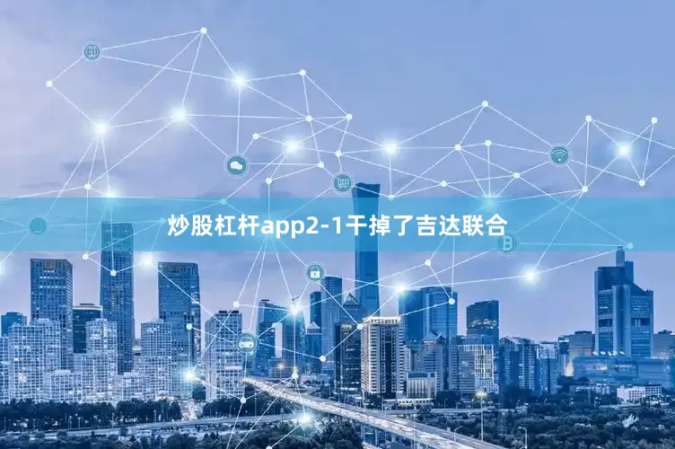 炒股杠杆app2-1干掉了吉达联合