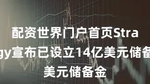 配资世界门户首页Strategy宣布已设立14亿美元储备金